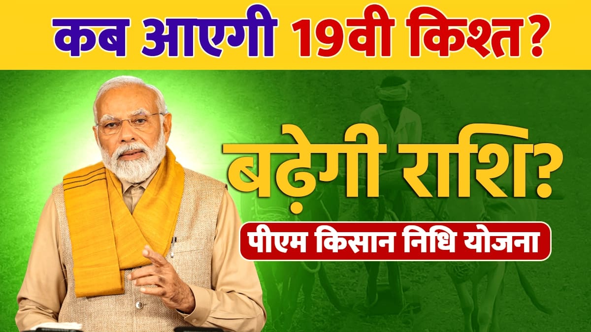 पीएम किसान निधि योजना की 19वीं किस्त कब तक आएगी?